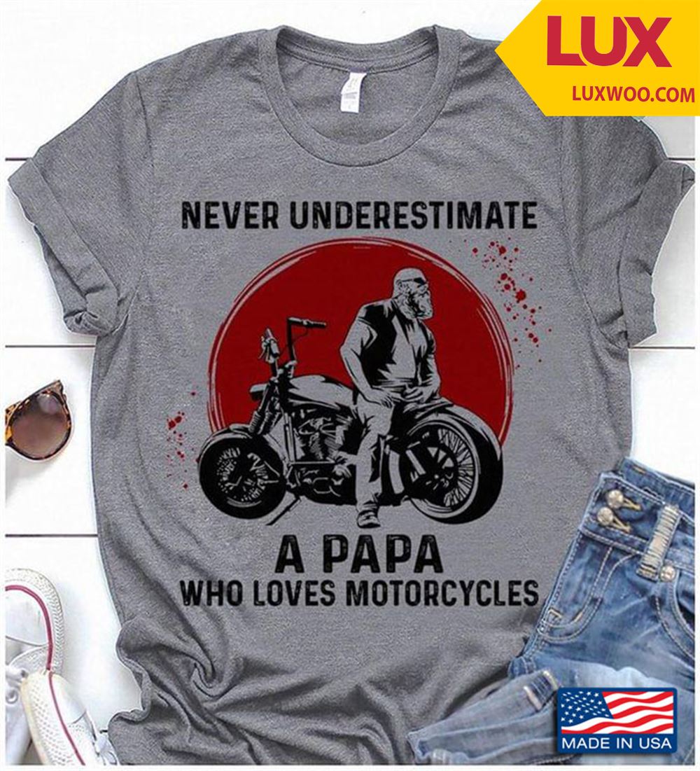 Never Underestimate A Papa Who Loves Motorcycles Shirt Plus Size Up To 5xl