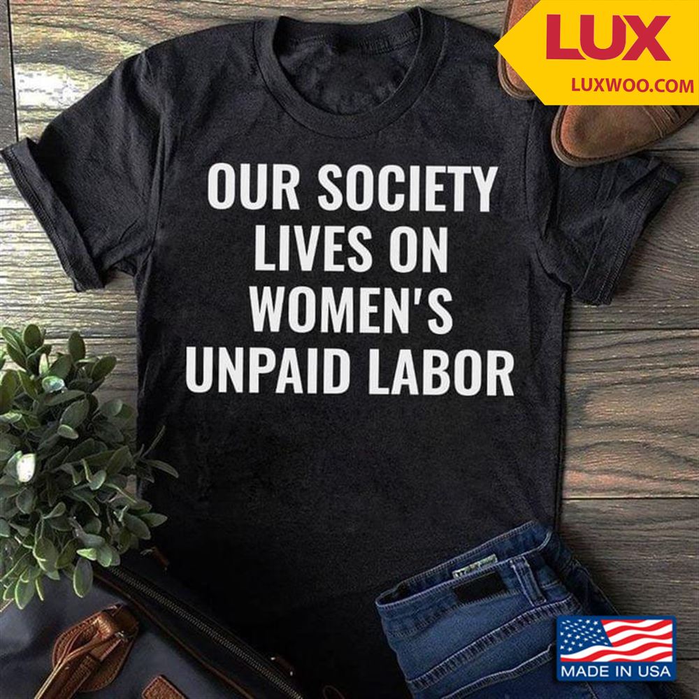 Our Society Lives On Womens Unpaid Labor Tshirt Plus Size Up To 5xl