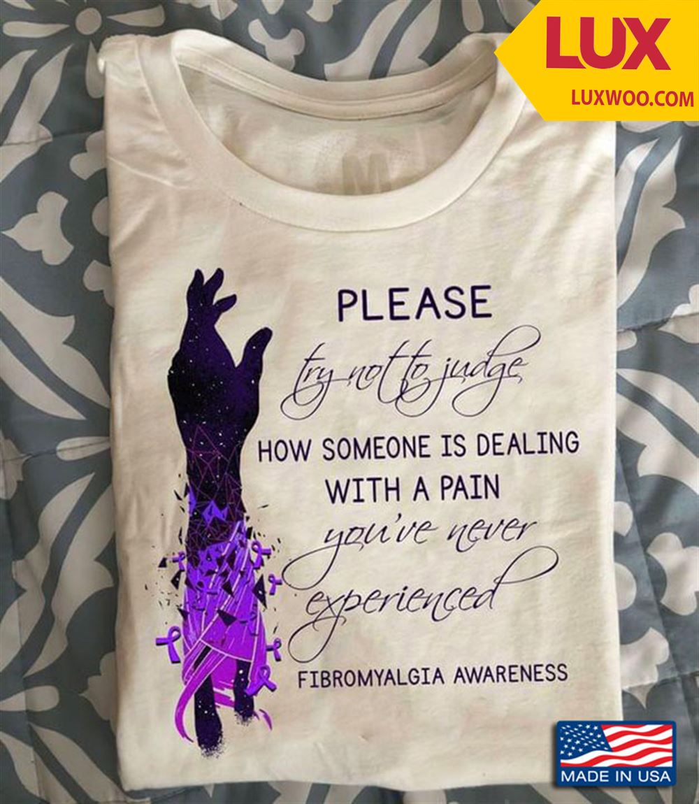 Please Try Not To Judge How Someone Is Dealing With A Pain Youve Never Experienced Fibromyalgia Shirt Size Up To 5xl