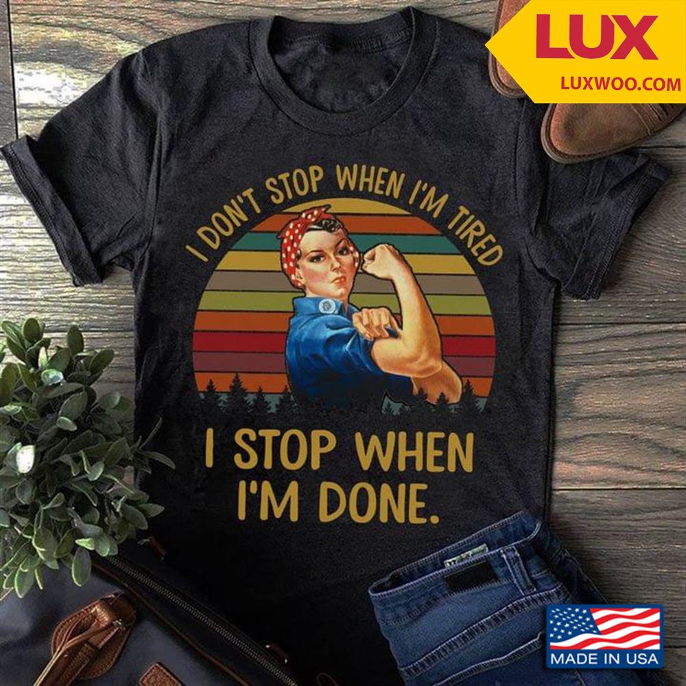 Strong Woman I Dont Stop When Im Tired I Stop When Im Done Vintage Shirt Size Up To 5xl
