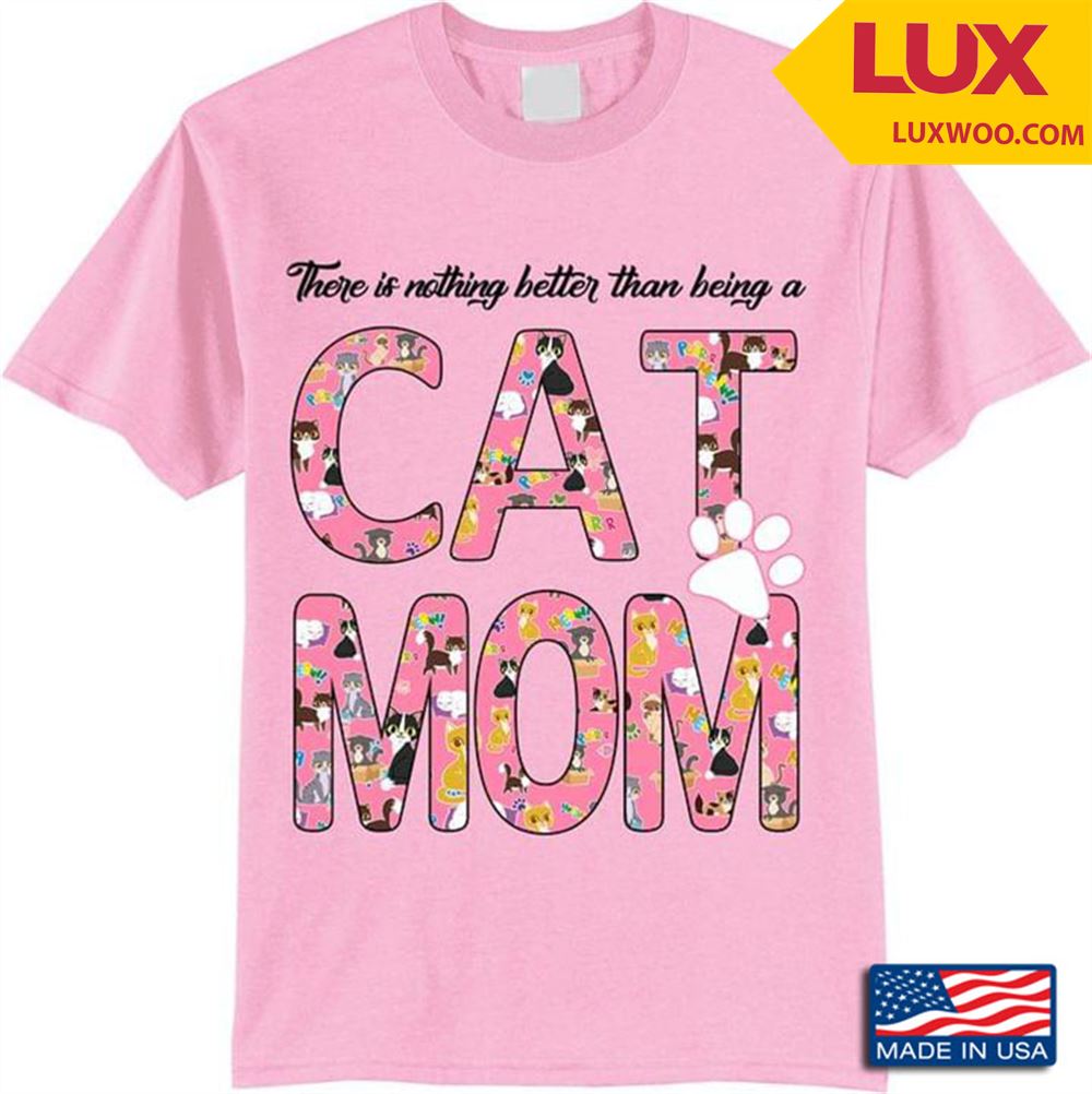 There Is Nothing Better Than Being A Cat Mom Tshirt Size Up To 5xl