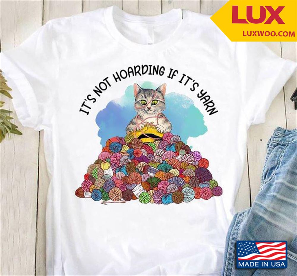 Cat Its Not Hoarding If Its Yarn Tshirt Size Up To 5xl