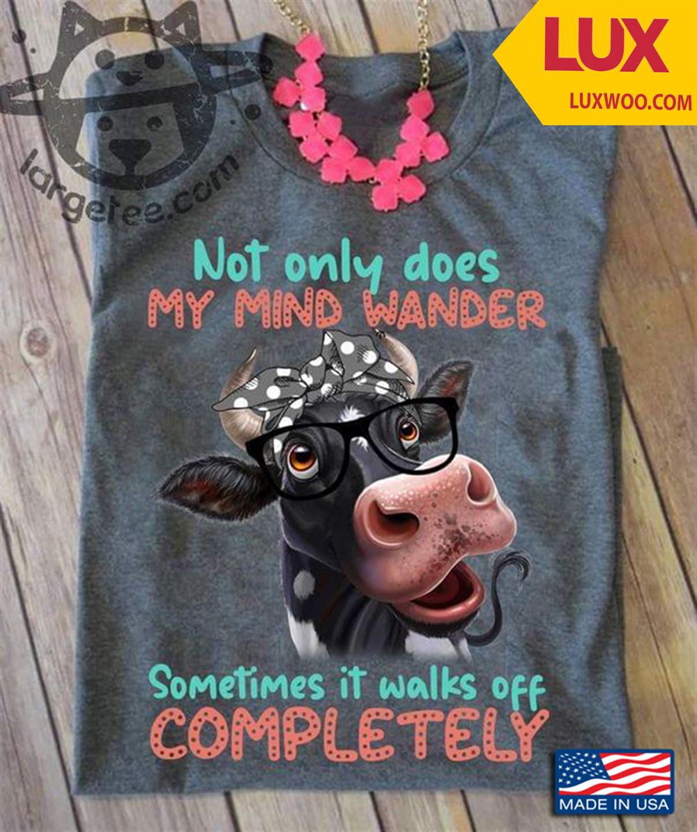 Cow Not Only Does My Mind Wander Sometimes It Walks Off Completely Shirt Size Up To 5xl