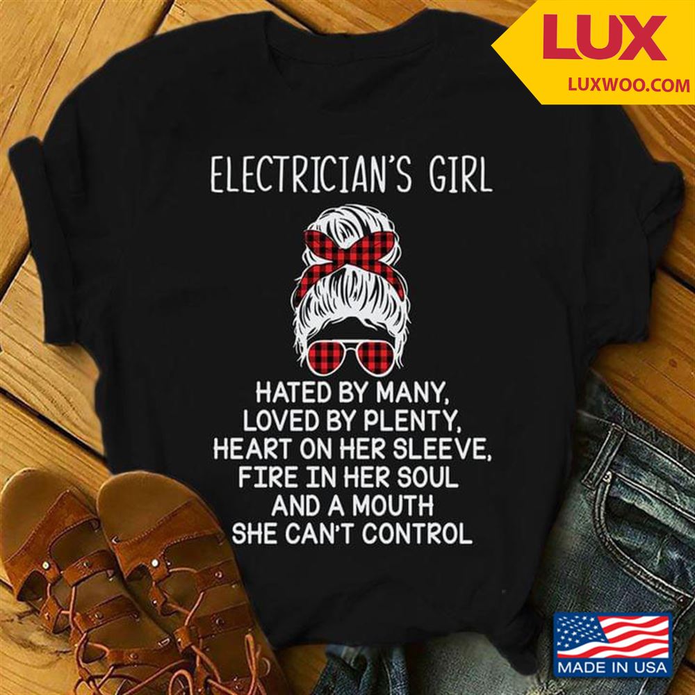 Electricians Girl Hated By Many Loved By Plenty Heart On Her Sleeve Fire In Her Soul And A Mouth Tshirt Size Up To 5xl