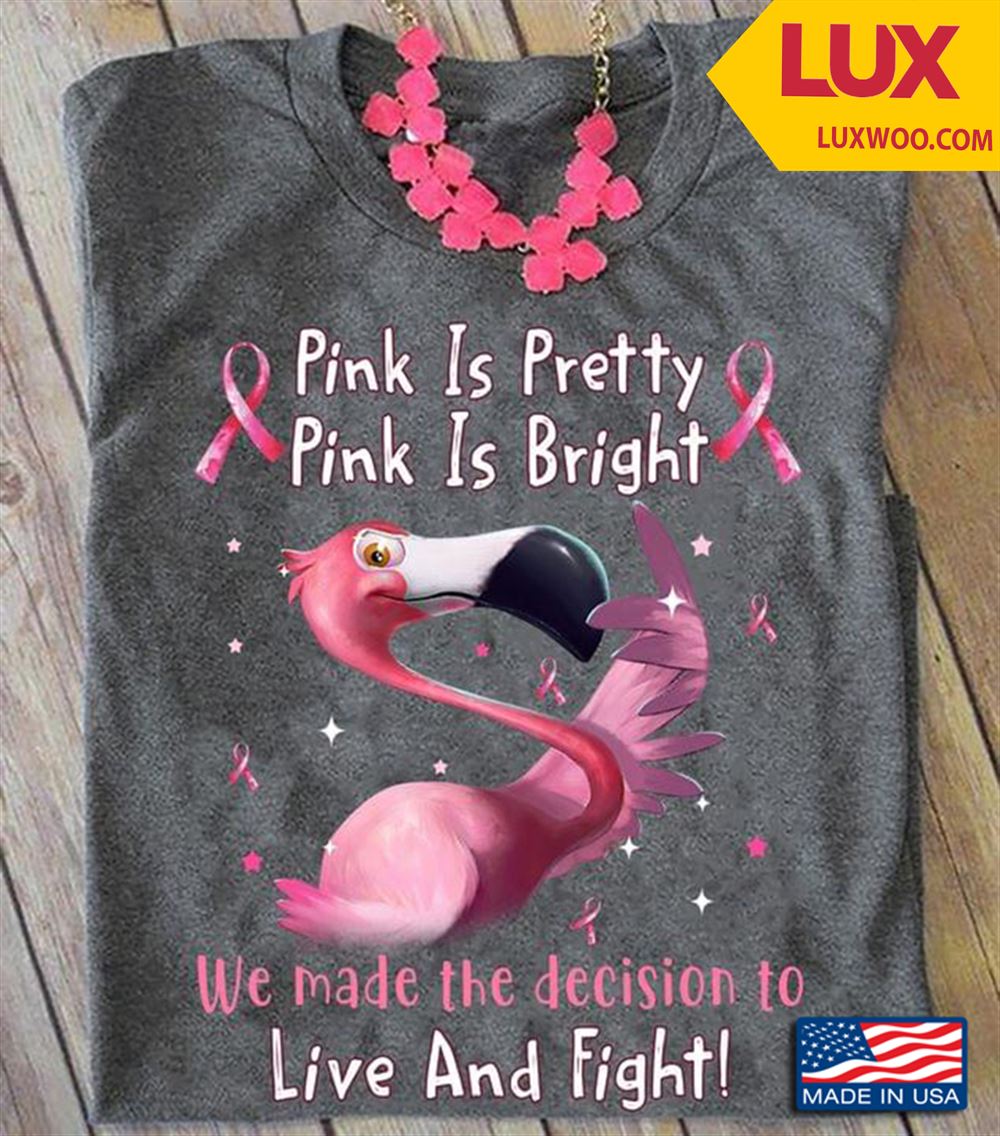 Flamingo Breast Cancer Pink Is Pretty Pink Is Bright We Made The Decision To Live And Fight Tshirt Size Up To 5xl