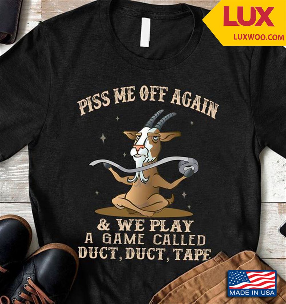 Goat Piss Me Off Again And We Will Play A Game Called Duct Duct Tape Tshirt Size Up To 5xl