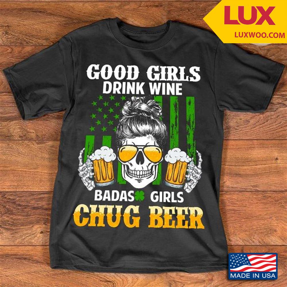 Good Girls Drink Wine Badas Girls Chug Beer St Patricks Day Tshirt Size Up To 5xl