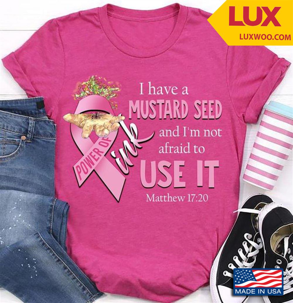 I Have A Mustard Seed And Im Not Afraid To Use It Power Of Pink Matthew 1720 Shirt Size Up To 5xl