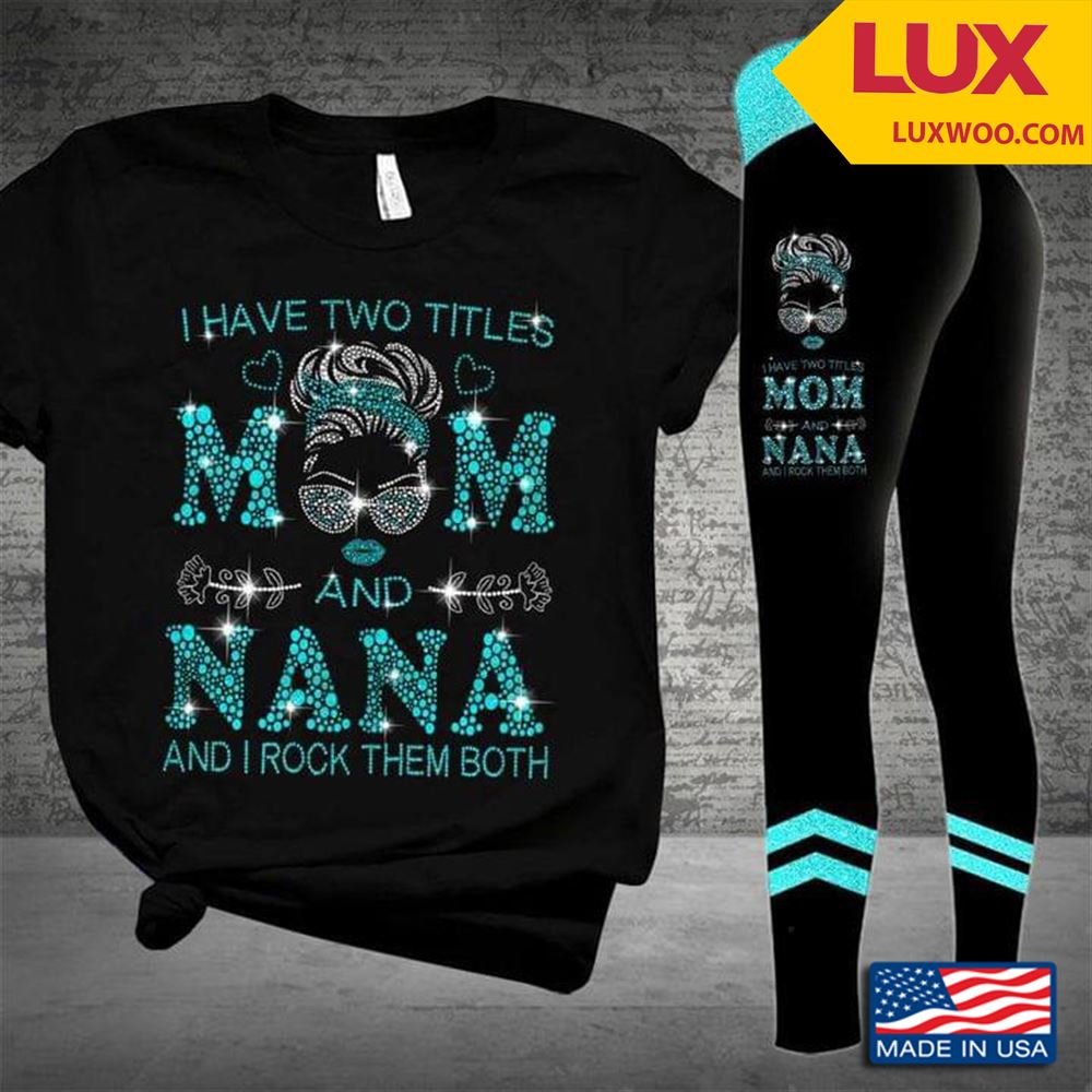 I Have Two Titles Mom And Nana And I Rock Them Both Shirt Size Up To 5xl