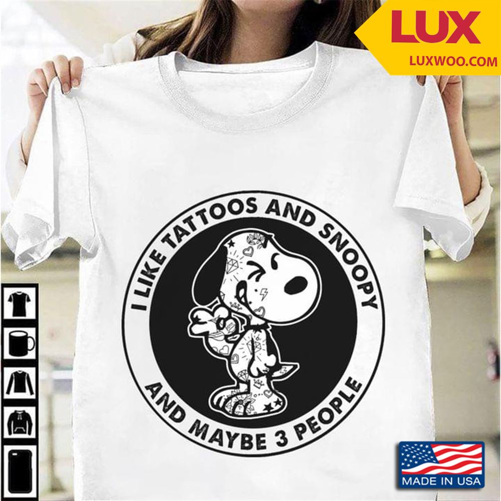 I Like Tattoos And Snoopy And Maybe 3 People Shirt Size Up To 5xl