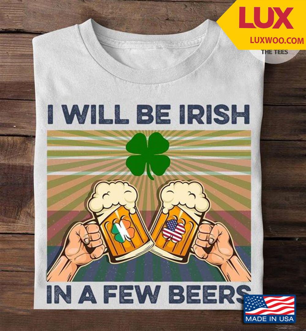 I Will Be Irish In A Few Beers St Patricks Day Vintage Tshirt Size Up To 5xl