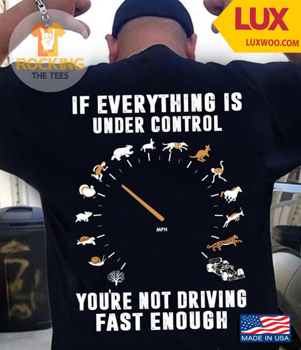 If Everything Is Under Control Youre Not Driving Fast Enough Tshirt Size Up To 5xl