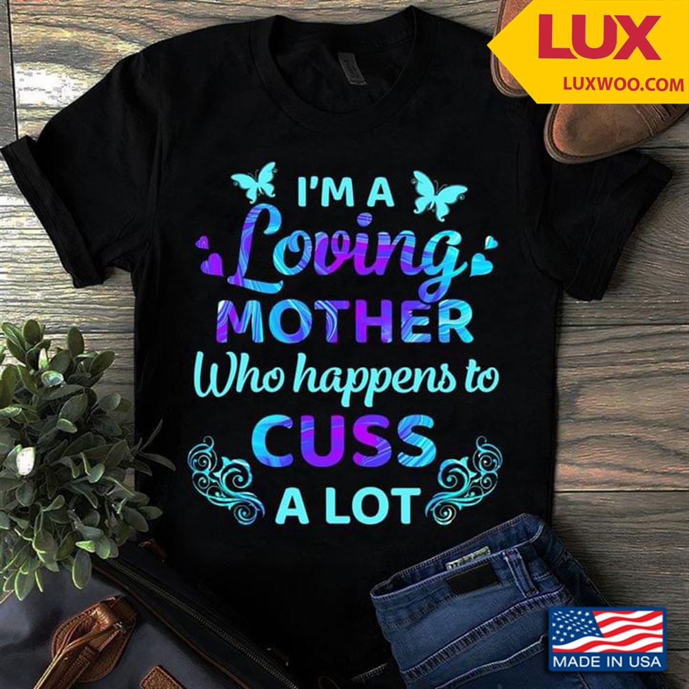 Im A Loving Mother Who Happens To Cuss A Lot Tshirt Size Up To 5xl