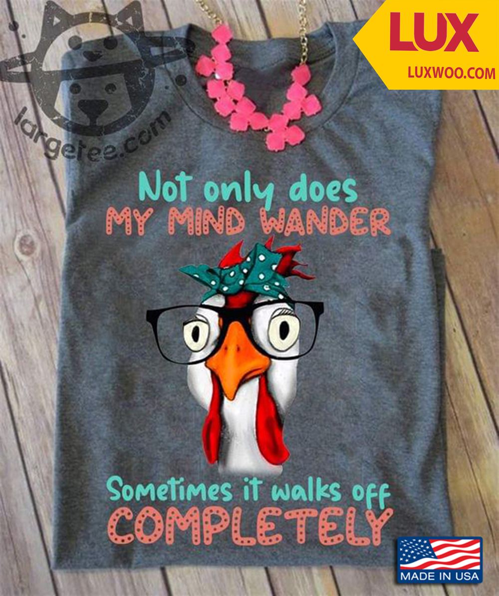 Rooster Not Only Does My Mind Wander Sometimes It Walks Off Completely Tshirt Size Up To 5xl