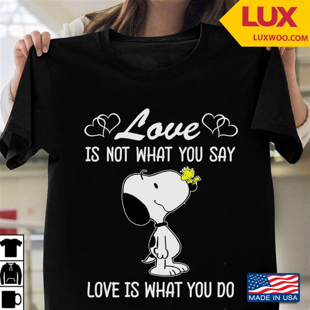 Snoopy Love Is Not What You Say Love Is What You Do Shirt Size Up To 5xl