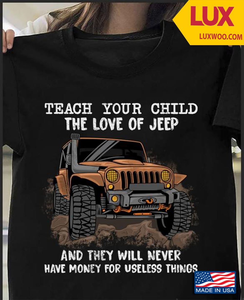 Teach Your Child The Love Of Jeep And They Will Never Have Money For Useless Things Shirt Size Up To 5xl