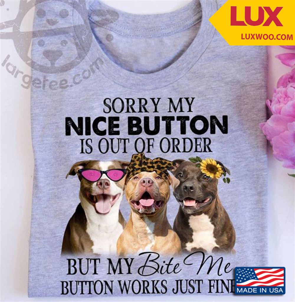 Three Pitbulls Sorry My Nice Button Is Out Of Order But My Bite Me Button Works Just Fine Shirt Size Up To 5xl