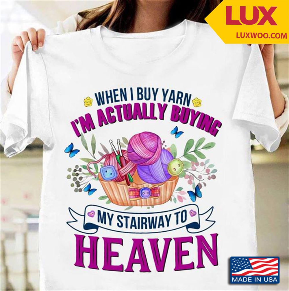 When I Buy Yarn Im Actually Buying My Stairway To Heaven Shirt Size Up To 5xl