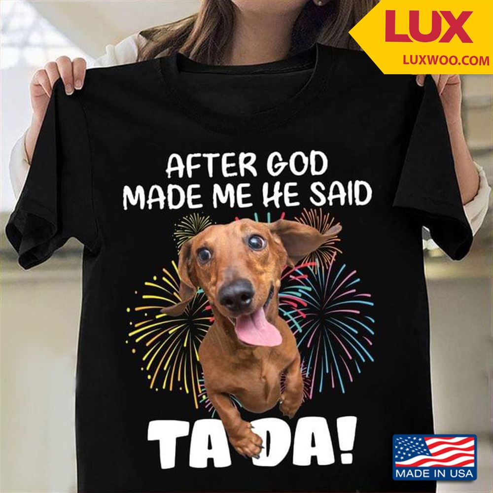 After God Made Me He Said Tada Dachshund Shirt Size Up To 5xl