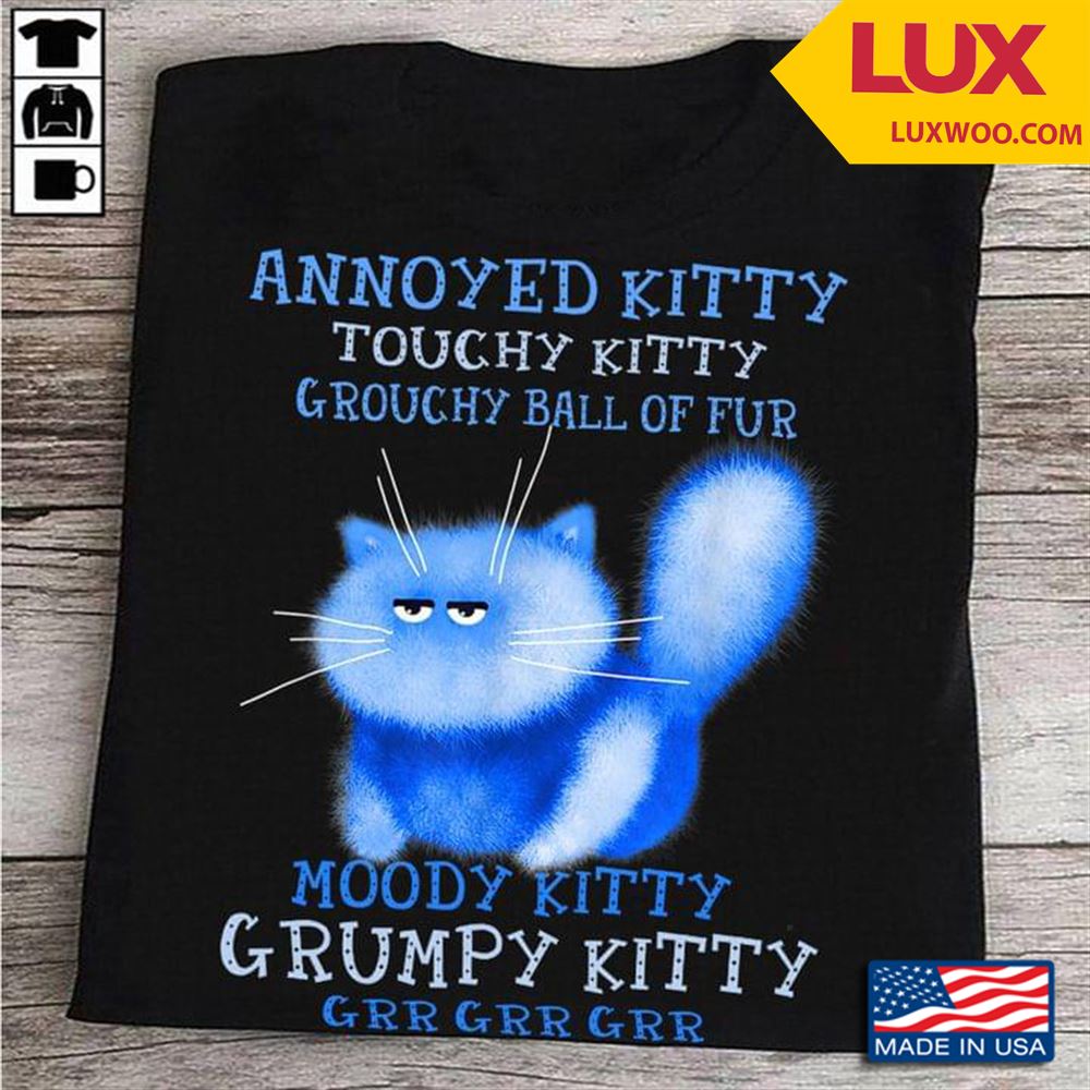 Annoyed Kitty Touchy Kitty Grouchy Ball Of Fur Moody Kitty Grumpy Kitty Grr Grr Grr Tshirt Size Up To 5xl