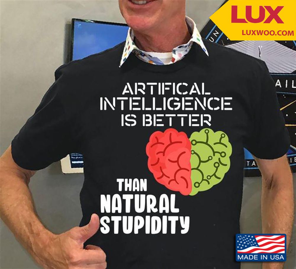 Artifical Intelligence Is Better Than Natural Stupidity Tshirt Size Up To 5xl
