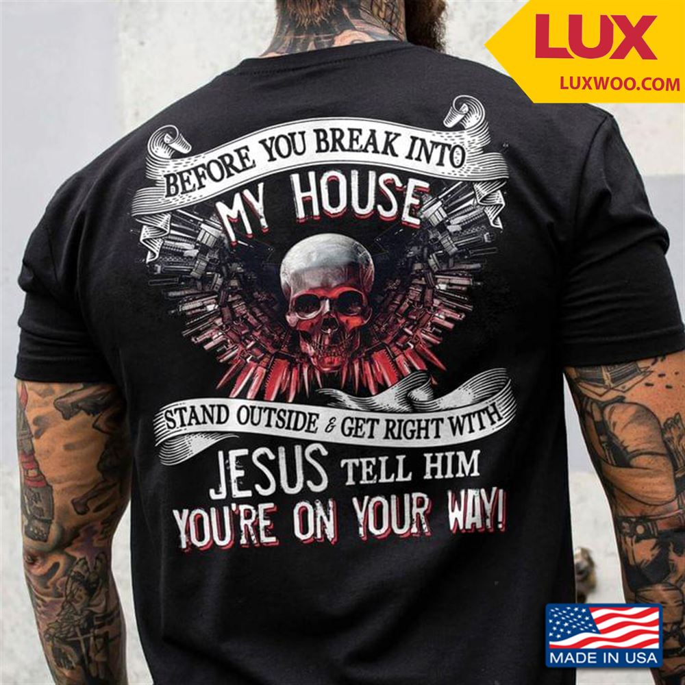 Before You Break Into My House Stand Outside And Get Right With Jesus Tell Him Youre On Your Way Tshirt Size Up To 5xl