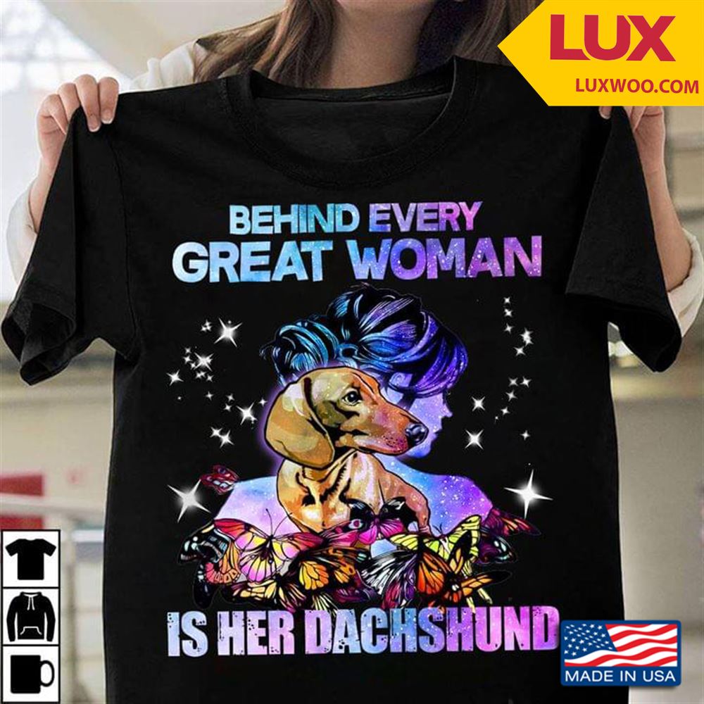 Behind Every Great Woman Is Her Dachshund Tshirt Size Up To 5xl