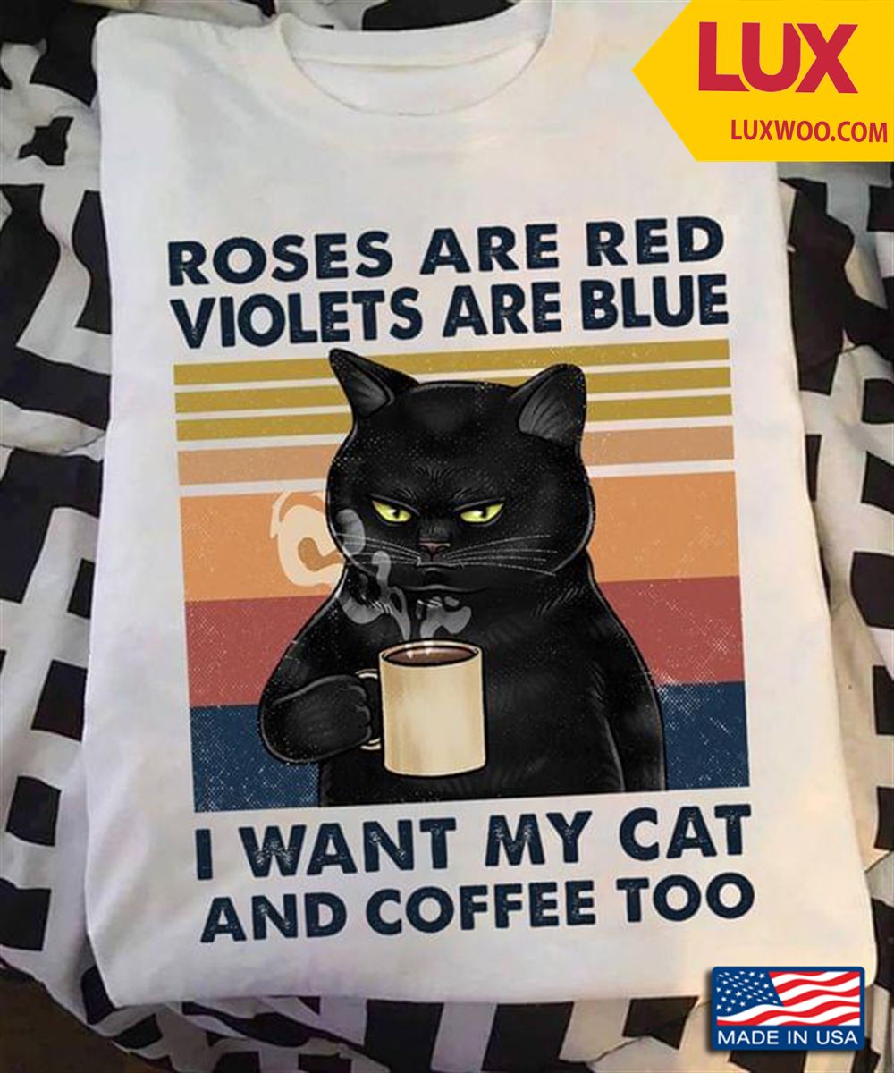 Black Cat Roses Are Red Violets Are Blue I Want My Cat And Coffee Too Vintage Shirt Size Up To 5xl