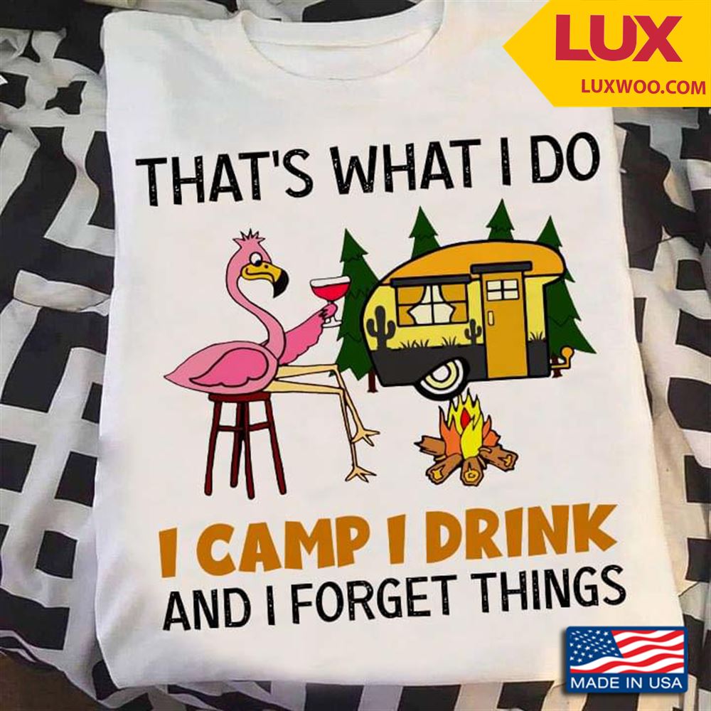 Flamingo Thats What I Do I Camp I Drink And I Forget Things Tshirt Size Up To 5xl