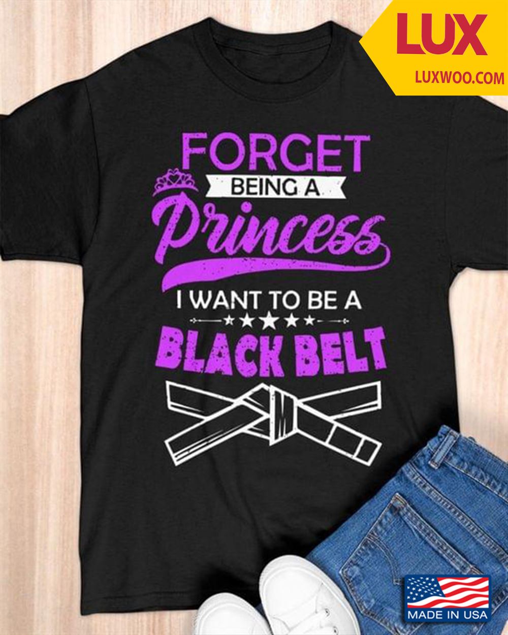 Forget Being A Princess I Want To Be A Black Belt Tshirt Size Up To 5xl