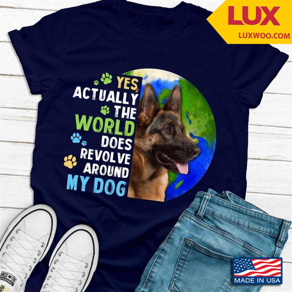 German Shepherd Yes Actually The World Does Revolve Around My Dog Shirt Size Up To 5xl