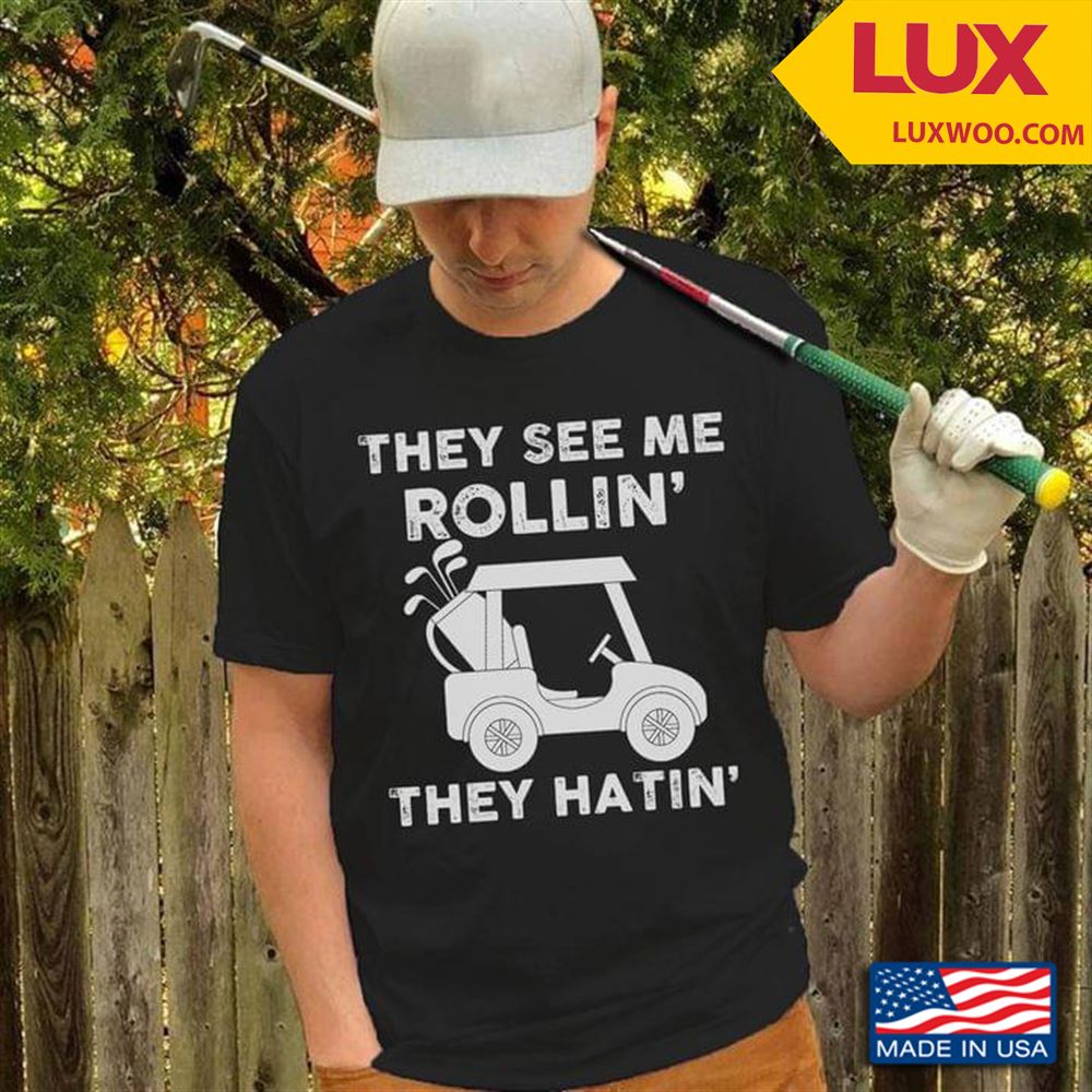 Golf Cart They See Me Rollin They Hatin Shirt Size Up To 5xl