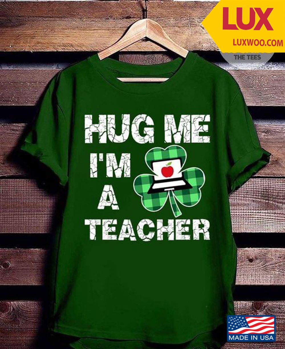 Hug Me Im A Teacher St Patricks Day Shirt Size Up To 5xl