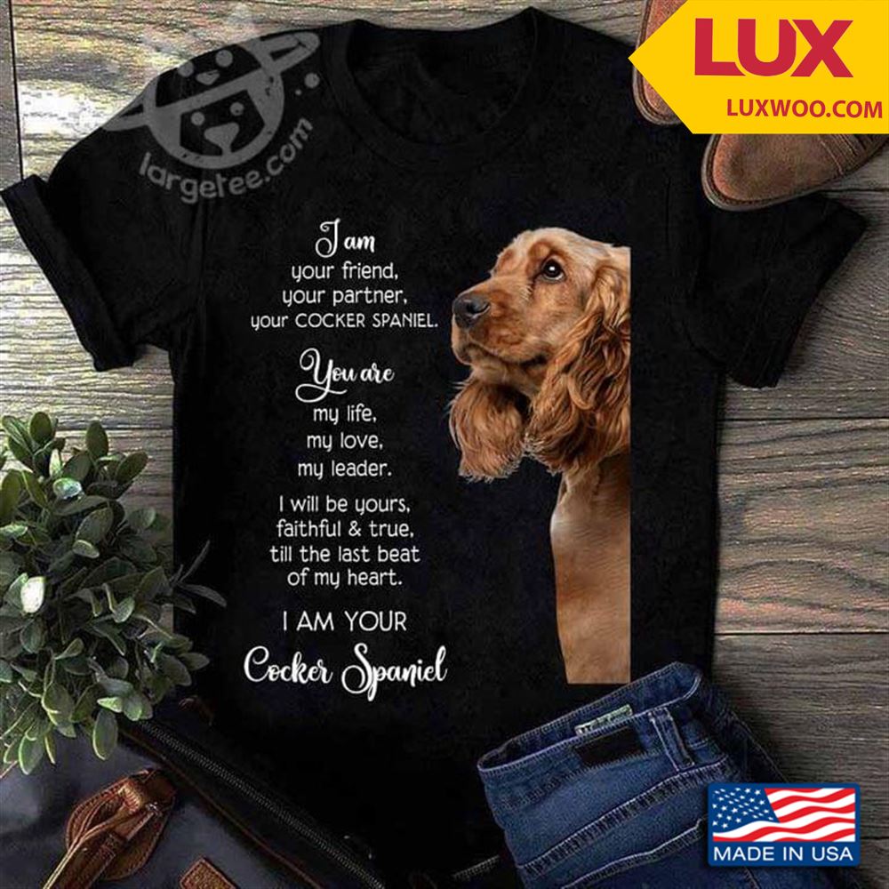 I Am Your Friend Your Partner Your Coker Spaniel You Are My Life My Love My Leader Tshirt Size Up To 5xl