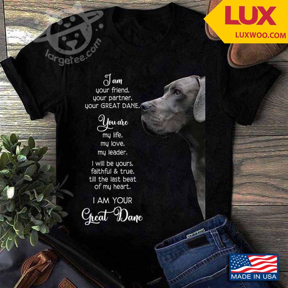 I Am Your Friend Your Partner Your Great Dane You Are My Life My Love My Leader Tshirt Size Up To 5xl
