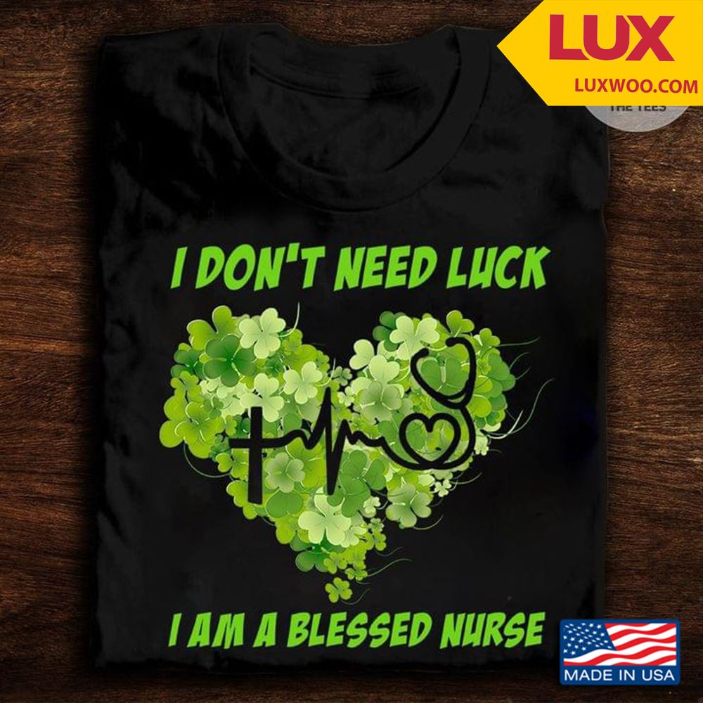 I Dont Need Luck I Am A Blessed Nurse St Patricks Day Tshirt Size Up To 5xl
