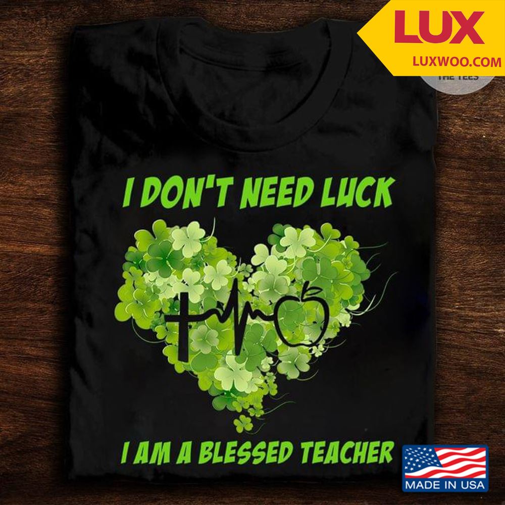I Dont Need Luck I Am A Blessed Teacher Tshirt Size Up To 5xl
