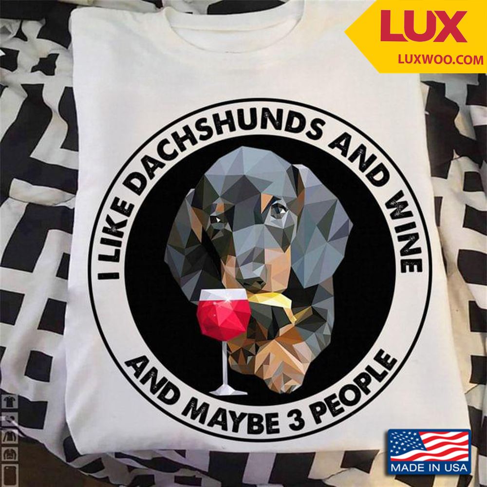I Like Dachshunds And Wine And Maybe 3 People Tshirt Size Up To 5xl