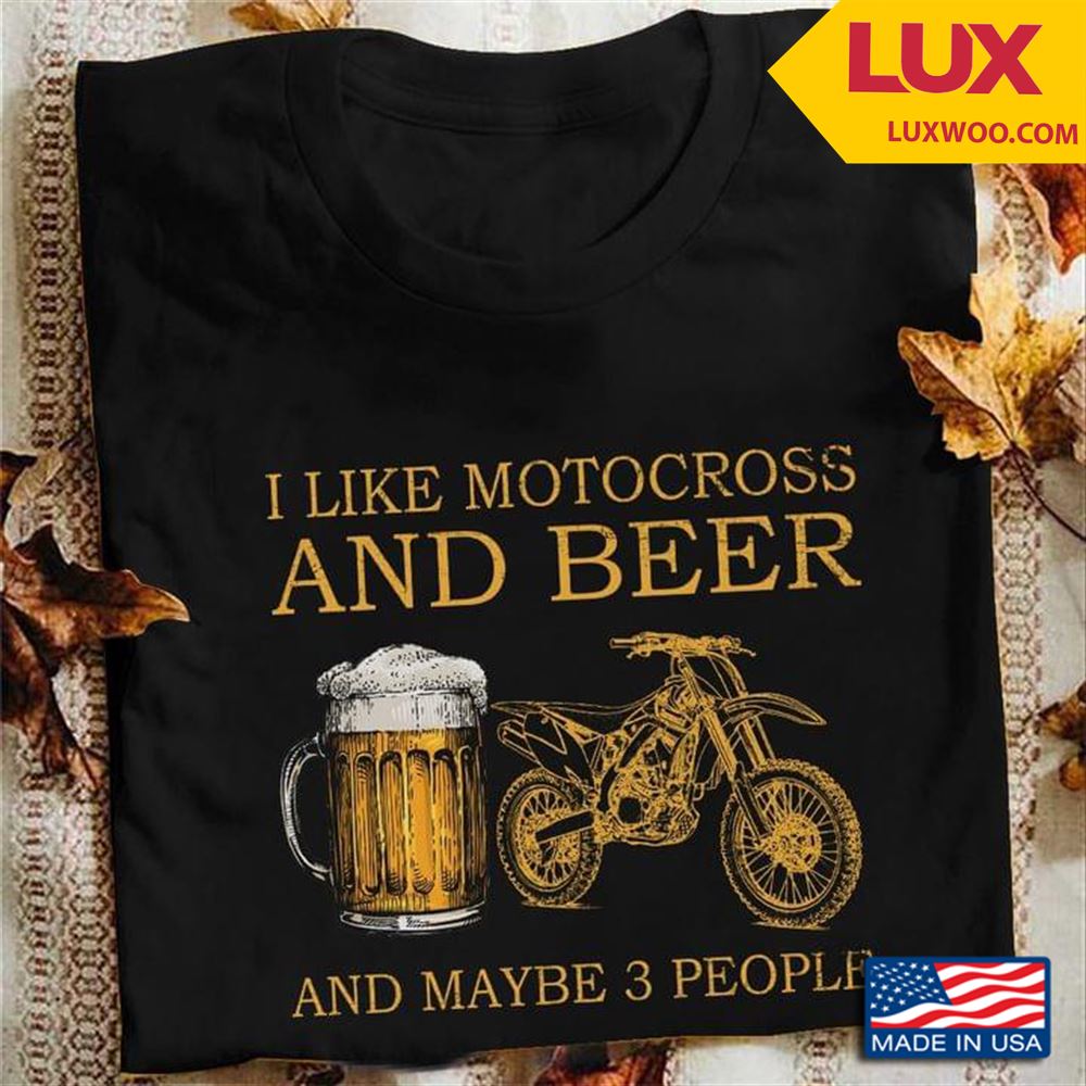 I Like Motocross And Beer And Maybe 3 People Shirt Size Up To 5xl