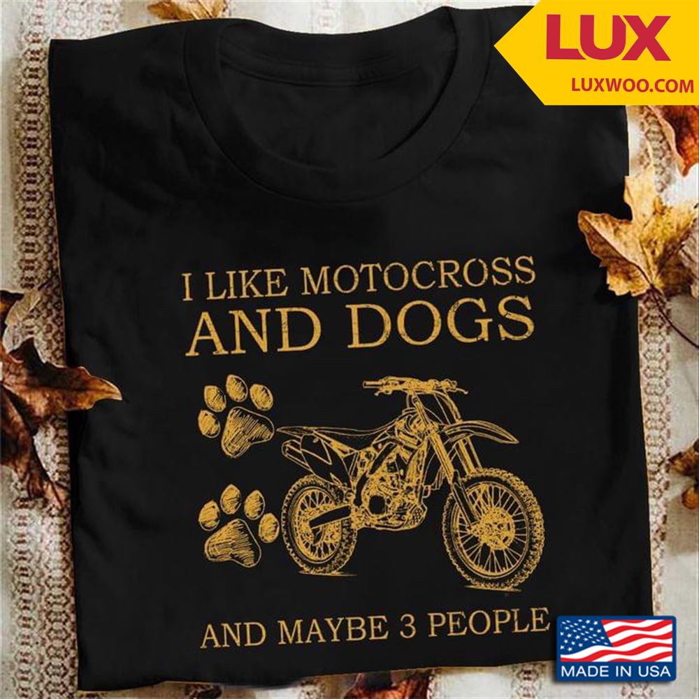 I Like Motocross And Dogs And Maybe 3 People Shirt Size Up To 5xl