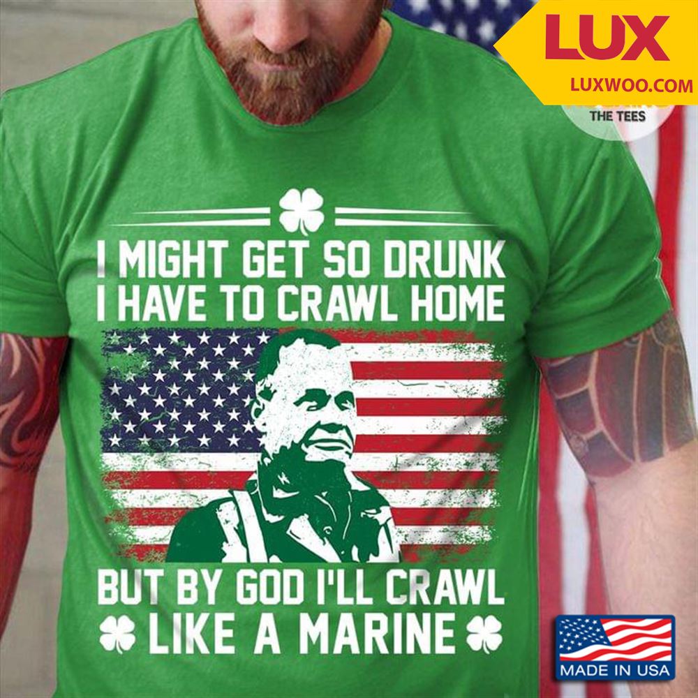 I Might Get So Drunk I Have To Crawl Home By God Ill Crawl Like A Marine Chesty Puller Tshirt Size Up To 5xl