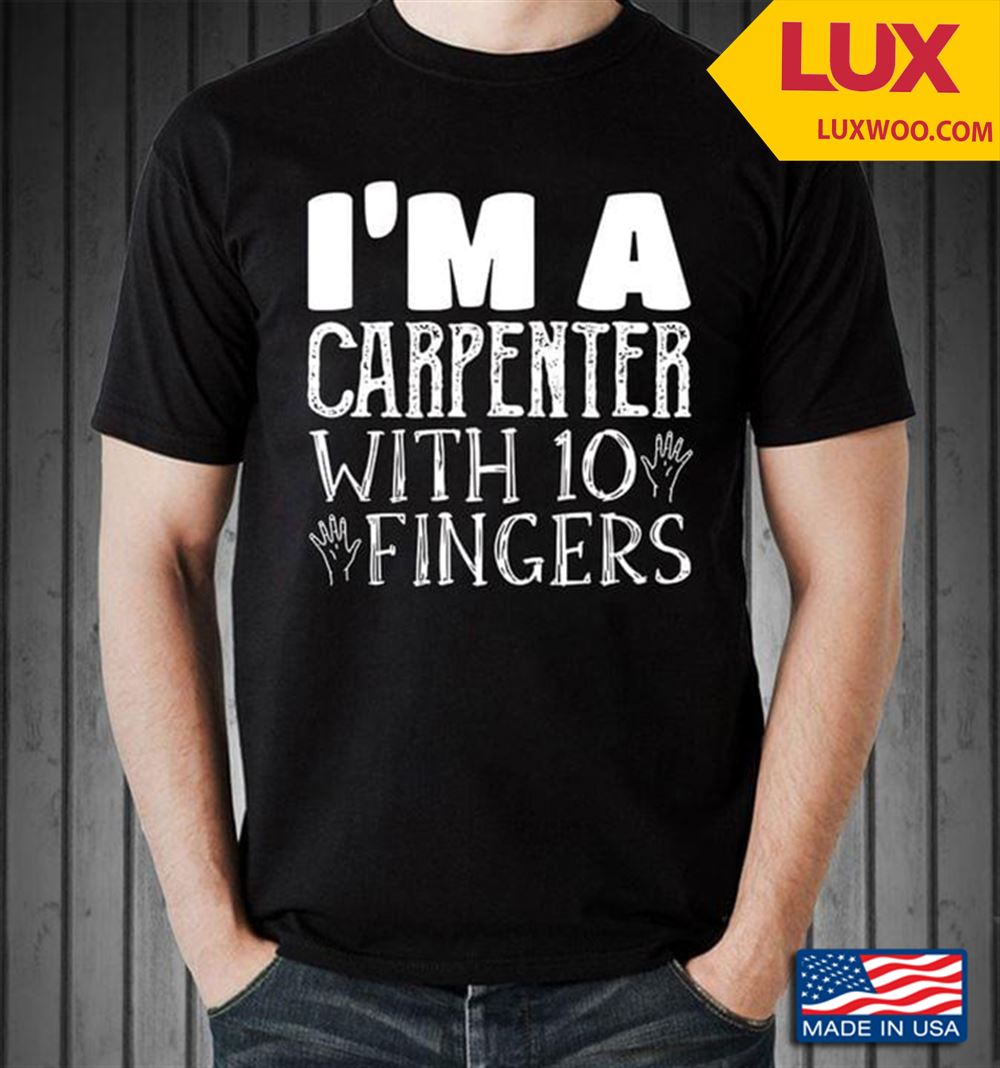 Im A Carpenter With 10 Fingers Shirt Size Up To 5xl