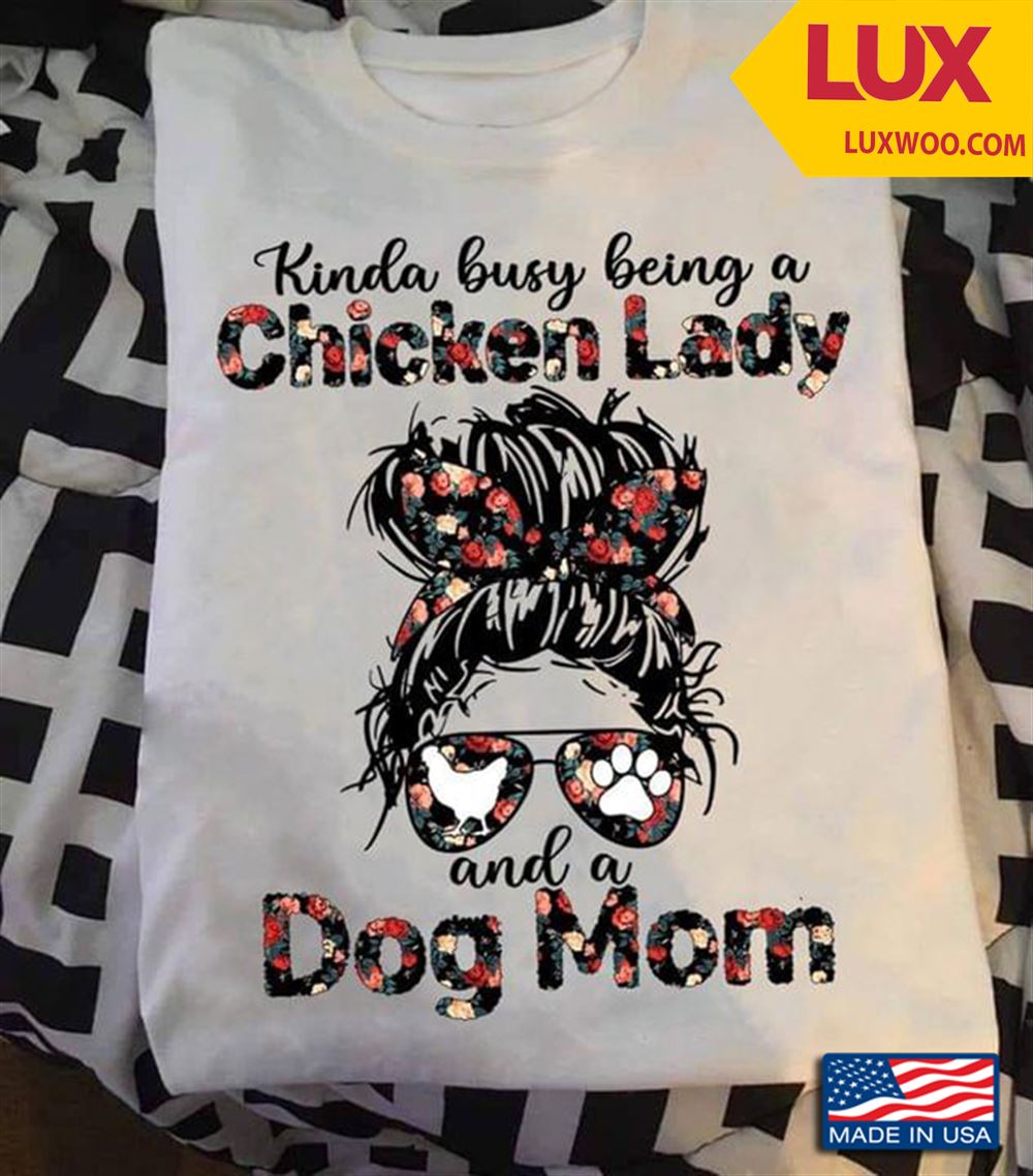 Kinda Busy Being A Chicken Lady And A Dog Mom Tshirt Size Up To 5xl