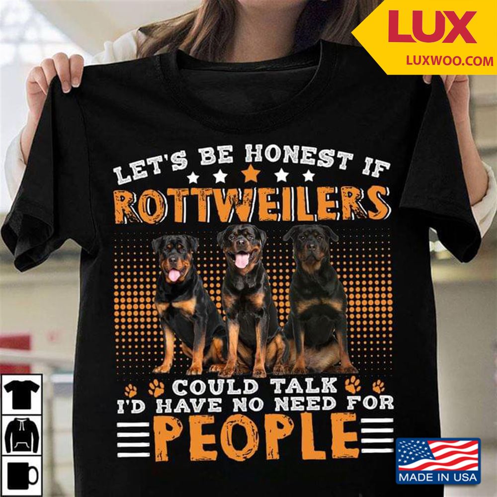 Lets Be Honest If Rottweilers Could Talk Id Have No Need For People Shirt Size Up To 5xl