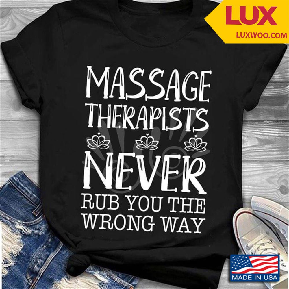 Massage Therapists Never Rub You The Wrong Way Tshirt Size Up To 5xl