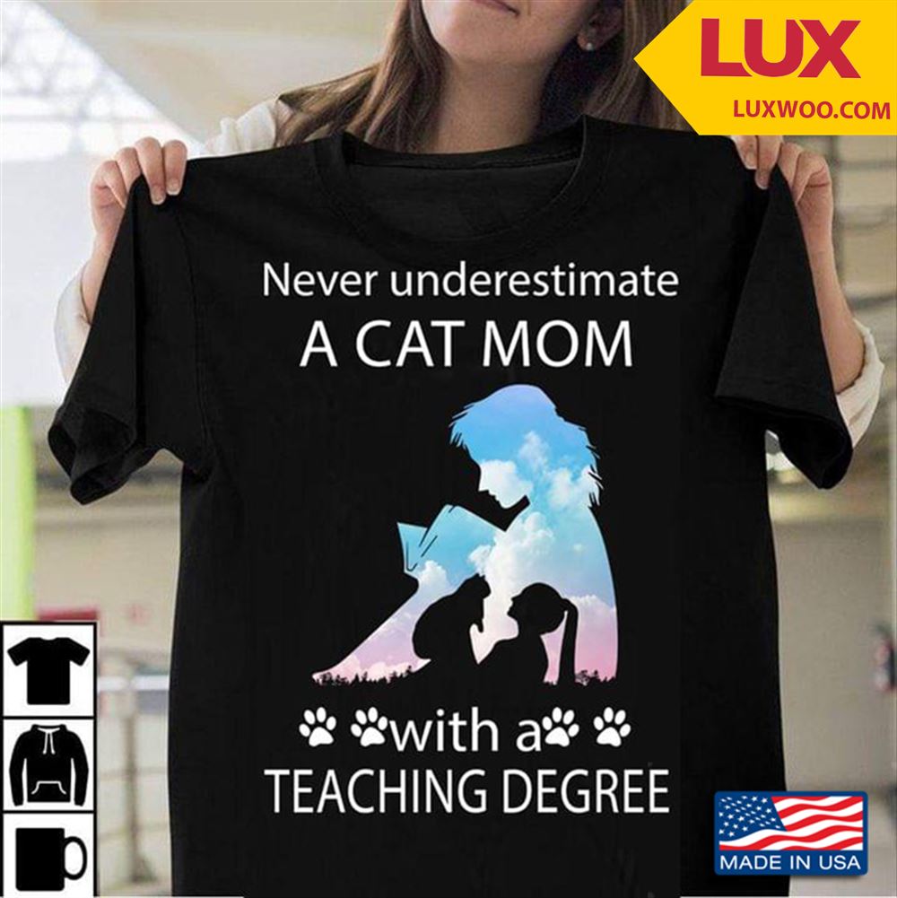 Never Underestimate A Cat Mom With A Teaching Degree Tshirt Size Up To 5xl