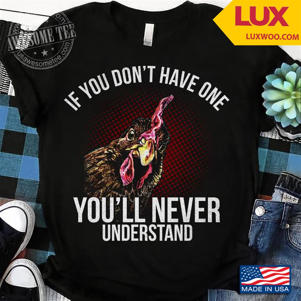 Rooster If You Dont Have One Youll Never Understand Tshirt Size Up To 5xl
