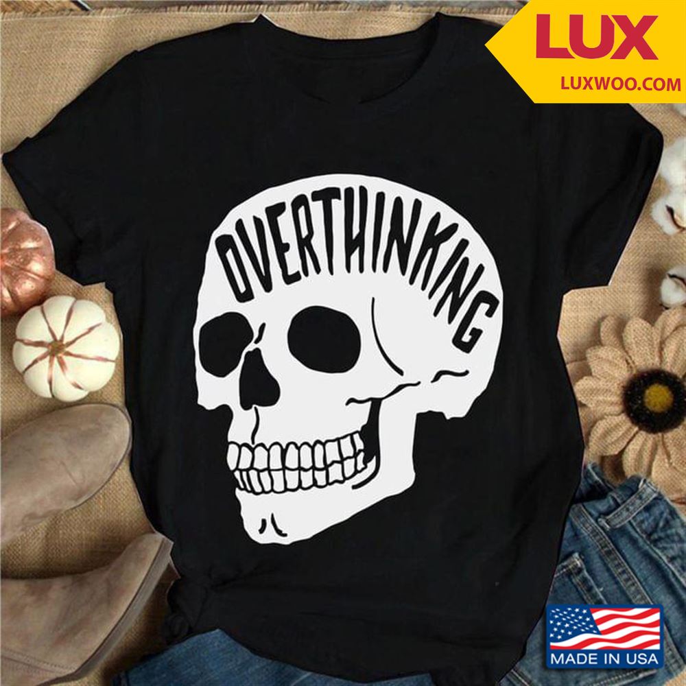 Skull Overthinking Shirt Size Up To 5xl