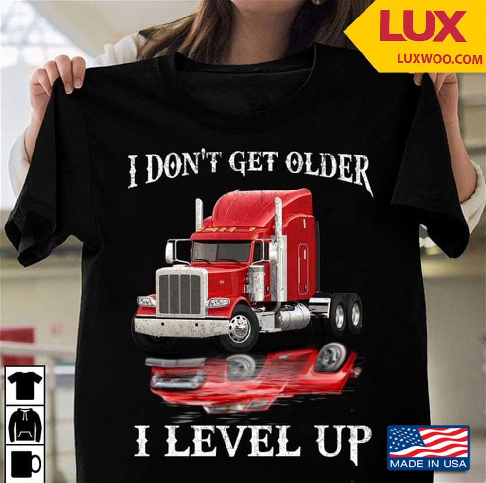 Trucker I Dont Get Older I Level Up Tshirt Size Up To 5xl