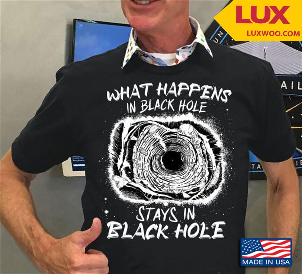 What Happens In Black Hole Stays In Black Hole Shirt Size Up To 5xl